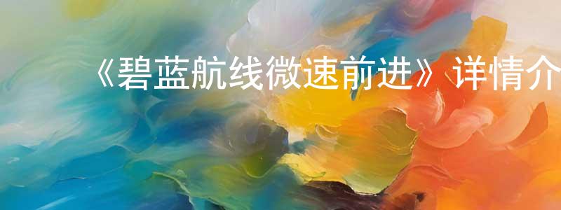 陈颖茹发布《碧蓝航线微速前进》详情介绍_碧蓝航线微速前进已完结在线观看_碧蓝航线微速前进迅雷下载_日漫